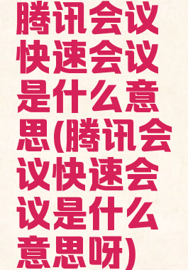 腾讯会议快速会议是什么意思(腾讯会议快速会议是什么意思呀)