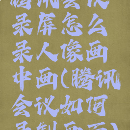 腾讯会议录屏怎么录人像画中画(腾讯会议如何录制画面)