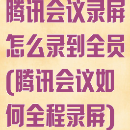 腾讯会议录屏怎么录到全员(腾讯会议如何全程录屏)