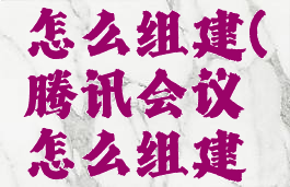 腾讯会议怎么组建(腾讯会议怎么组建一个会议)