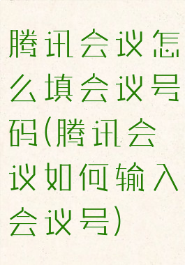 腾讯会议怎么填会议号码(腾讯会议如何输入会议号)