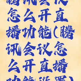 腾讯会议怎么开直播功能(腾讯会议怎么开直播功能设置)
