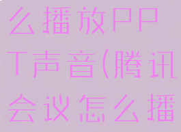 腾讯会议怎么播放PPT声音(腾讯会议怎么播放ppt声音)