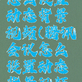 腾讯会议怎么设置动态背景视频(腾讯会议怎么设置动态背景视频教程)