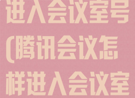 腾讯会议怎么进入会议室号(腾讯会议怎样进入会议室)