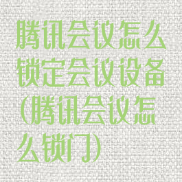 腾讯会议怎么锁定会议设备(腾讯会议怎么锁门)