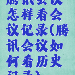 腾讯会议怎样看会议记录(腾讯会议如何看历史记录)