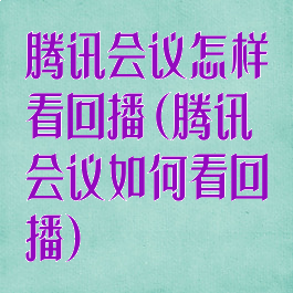 腾讯会议怎样看回播(腾讯会议如何看回播)