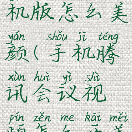 腾讯会议手机版怎么美颜(手机腾讯会议视频怎么开美颜)