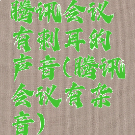 腾讯会议有刺耳的声音(腾讯会议有杂音)