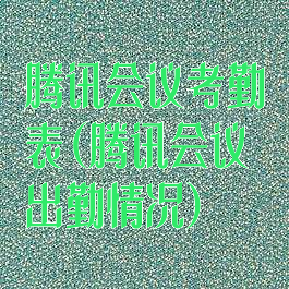 腾讯会议考勤表(腾讯会议出勤情况)