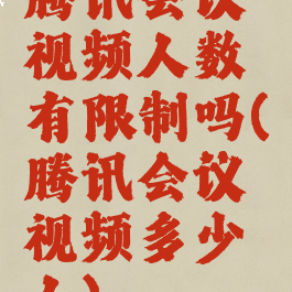 腾讯会议视频人数有限制吗(腾讯会议视频多少人)