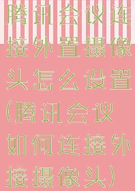 腾讯会议连接外置摄像头怎么设置(腾讯会议如何连接外接摄像头)