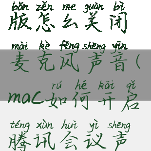 腾讯会议mac版怎么关闭麦克风声音(mac如何开启腾讯会议声音)