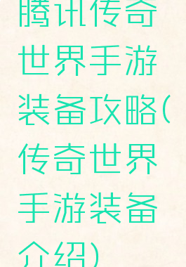 腾讯传奇世界手游装备攻略(传奇世界手游装备介绍)