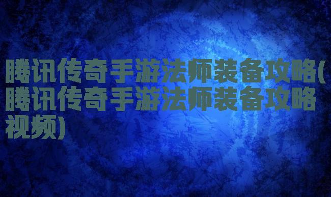 腾讯传奇手游法师装备攻略(腾讯传奇手游法师装备攻略视频)