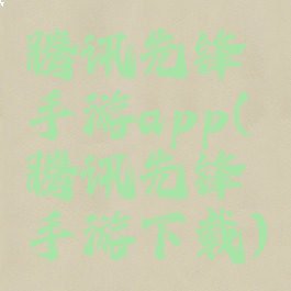 腾讯先锋手游app(腾讯先锋手游下载)