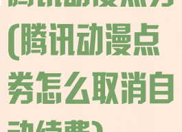 腾讯动漫点劵(腾讯动漫点劵怎么取消自动续费)