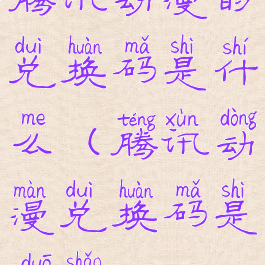 腾讯动漫的兑换码是什么(腾讯动漫兑换码是多少2020)