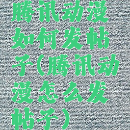 腾讯动漫如何发帖子(腾讯动漫怎么发帖子)