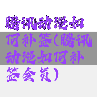 腾讯动漫如何补签(腾讯动漫如何补签会员)