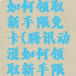 腾讯动漫如何领取新手限免卡(腾讯动漫如何领取新手限免卡呢)