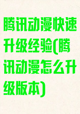 腾讯动漫快速升级经验(腾讯动漫怎么升级版本)