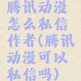 腾讯动漫怎么私信作者(腾讯动漫可以私信吗)