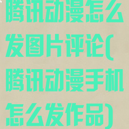腾讯动漫怎么发图片评论(腾讯动漫手机怎么发作品)