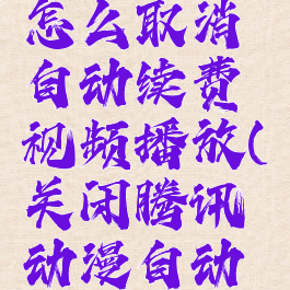 腾讯动漫怎么取消自动续费视频播放(关闭腾讯动漫自动续费)