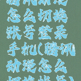 腾讯动漫怎么切换账号登录手机(腾讯动漫怎么切换帐号)