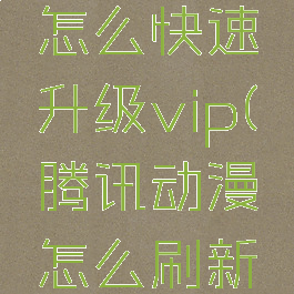 腾讯动漫怎么快速升级vip(腾讯动漫怎么刷新人免费)