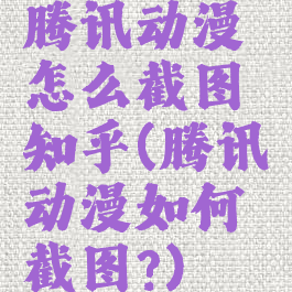 腾讯动漫怎么截图知乎(腾讯动漫如何截图?)