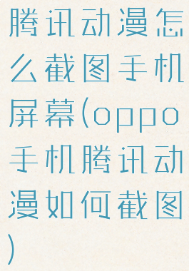 腾讯动漫怎么截图手机屏幕(oppo手机腾讯动漫如何截图)