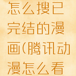 腾讯动漫怎么搜已完结的漫画(腾讯动漫怎么看本地漫画)