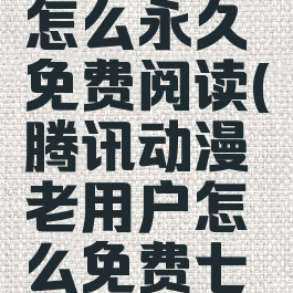 腾讯动漫怎么永久免费阅读(腾讯动漫老用户怎么免费七天)