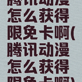 腾讯动漫怎么获得限免卡啊(腾讯动漫怎么获得限免卡啊)