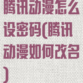 腾讯动漫怎么设密码(腾讯动漫如何改名)