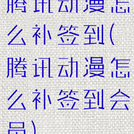 腾讯动漫怎么补签到(腾讯动漫怎么补签到会员)