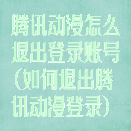 腾讯动漫怎么退出登录账号(如何退出腾讯动漫登录)