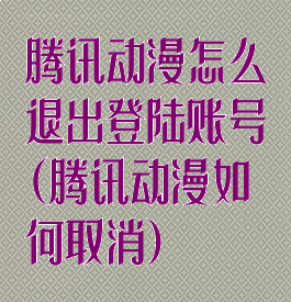 腾讯动漫怎么退出登陆账号(腾讯动漫如何取消)