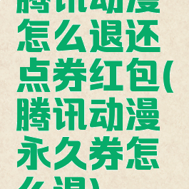 腾讯动漫怎么退还点券红包(腾讯动漫永久券怎么退)