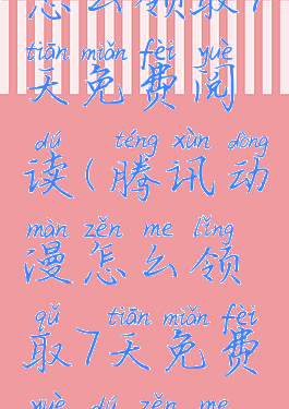 腾讯动漫怎么领取7天免费阅读(腾讯动漫怎么领取7天免费阅读怎么没了)