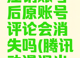 腾讯动漫注销账号后原账号评论会消失吗(腾讯动漫退出账号登录)