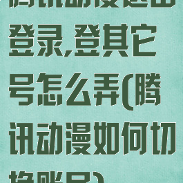 腾讯动漫退出登录,登其它号怎么弄(腾讯动漫如何切换账号)