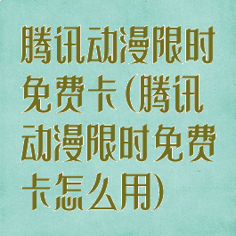 腾讯动漫限时免费卡(腾讯动漫限时免费卡怎么用)