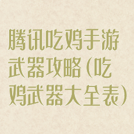 腾讯吃鸡手游武器攻略(吃鸡武器大全表)