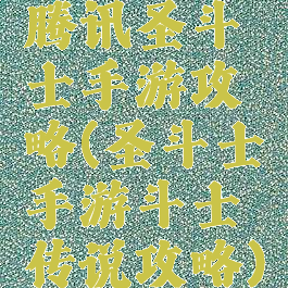 腾讯圣斗士手游攻略(圣斗士手游斗士传说攻略)