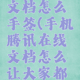 腾讯在线文档怎么手签(手机腾讯在线文档怎么让大家都可以编辑)