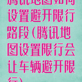 腾讯地图如何设置避开限行路段(腾讯地图设置限行会让车辆避开限行)